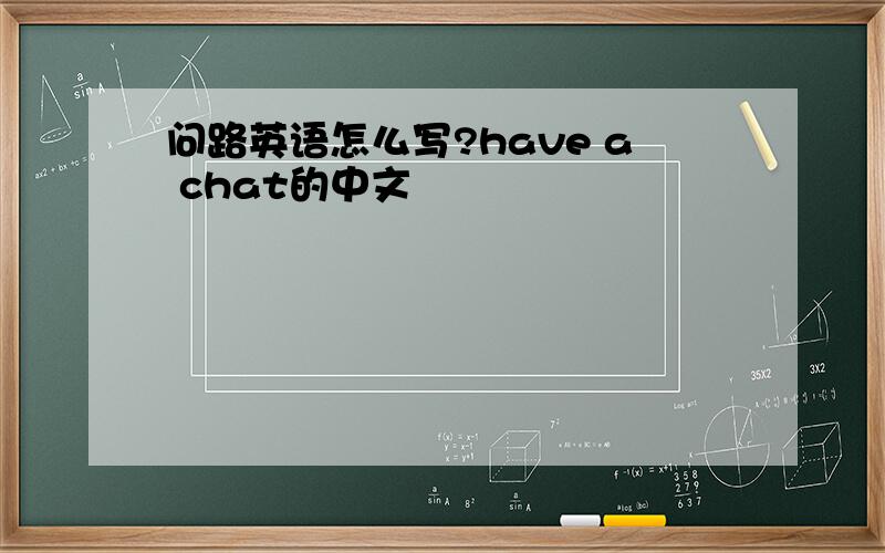 问路英语怎么写?have a chat的中文