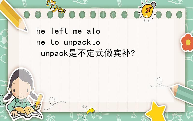 he left me alone to unpackto unpack是不定式做宾补?