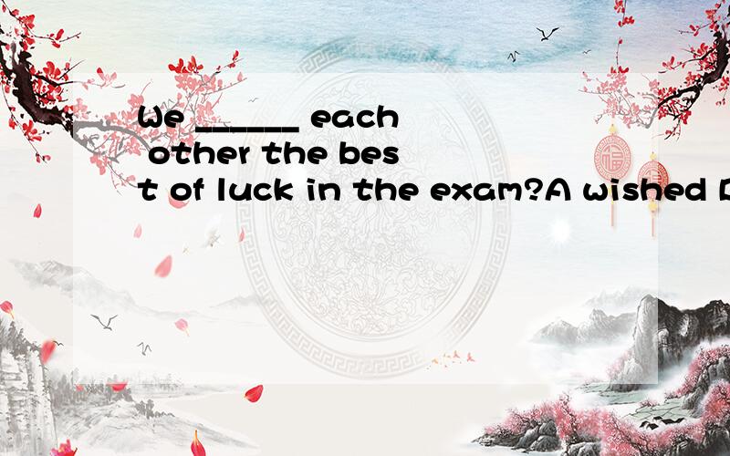 We ______ each other the best of luck in the exam?A wished B hoped 这两者的区别在哪?