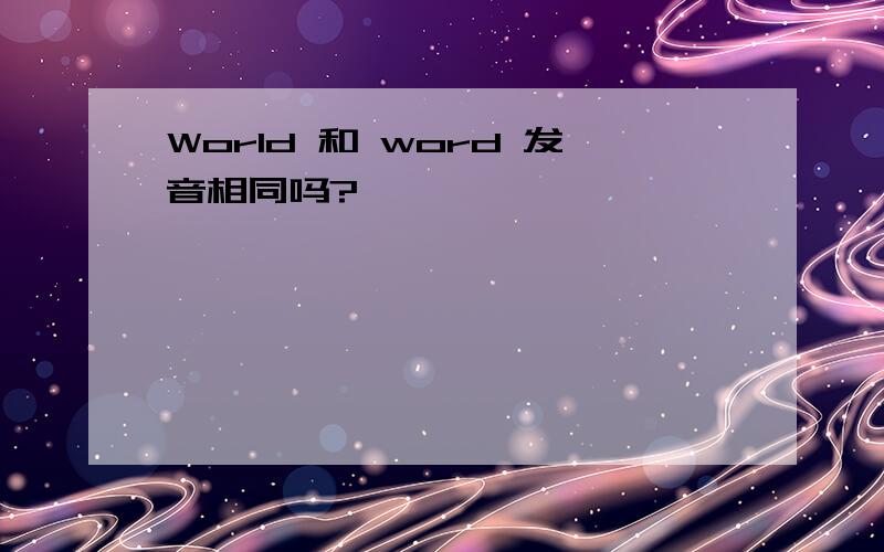 World 和 word 发音相同吗?