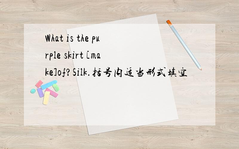 What is the purple skirt [make]of?Silk.括号内适当形式填空