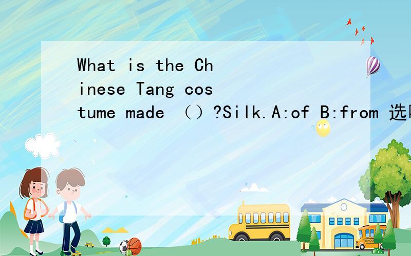 What is the Chinese Tang costume made （）?Silk.A:of B:from 选哪一个,为