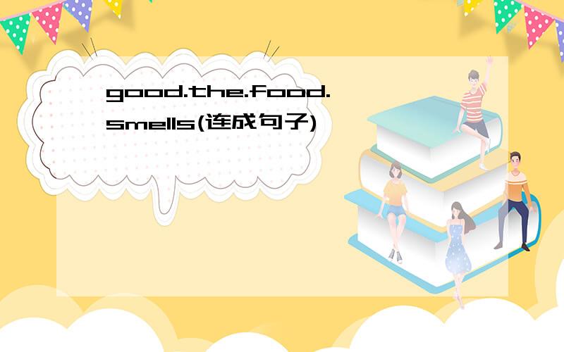 good.the.food.smells(连成句子)