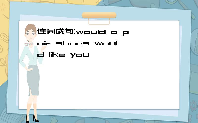 连词成句:would a pair shoes would like you