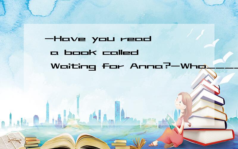 -Have you read a book called Waiting for Anna?-Who____ it?A.writes B.has written C.wrote D.had written