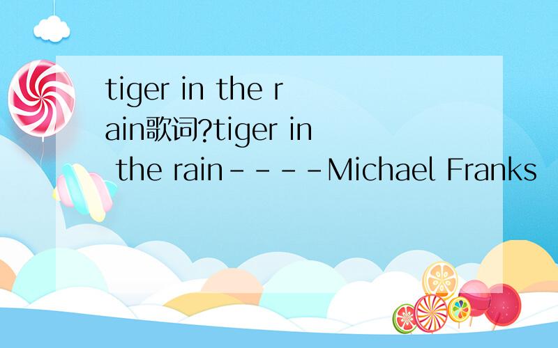 tiger in the rain歌词?tiger in the rain----Michael Franks