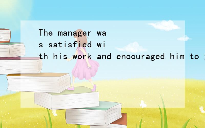 The manager was satisfied with his work and encouraged him to 继续下去