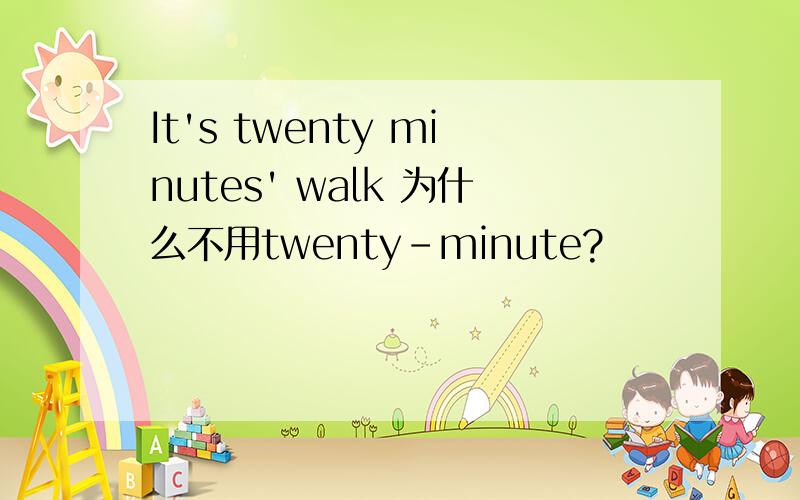 It's twenty minutes' walk 为什么不用twenty-minute?