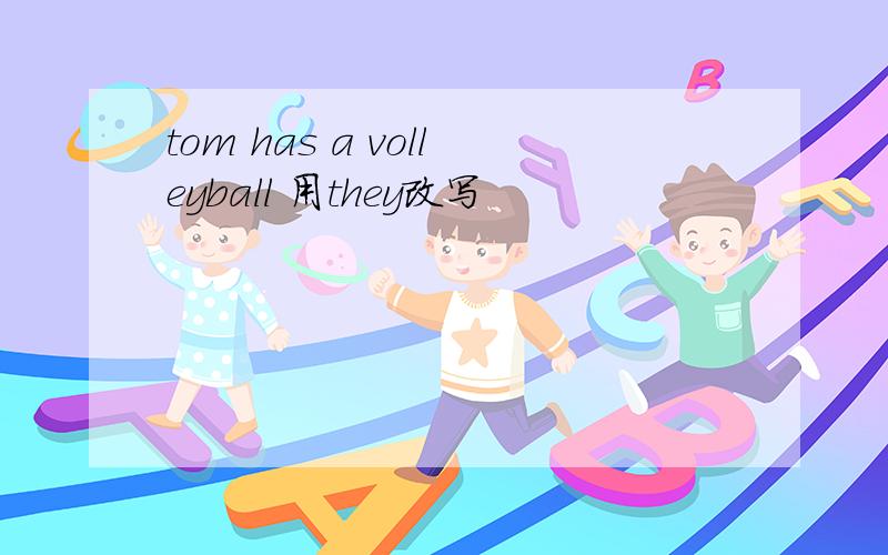 tom has a volleyball 用they改写