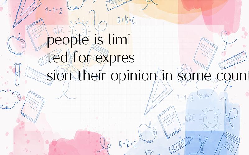 people is limited for expression their opinion in some country 有语法错误么?谢谢!