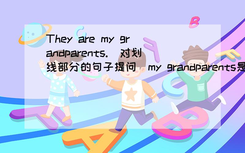 They are my grandparents.(对划线部分的句子提问)my grandparents是划线部分