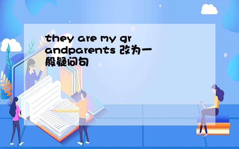 they are my grandparents 改为一般疑问句
