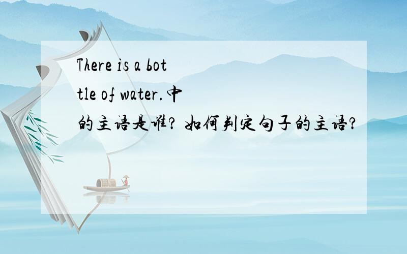 There is a bottle of water.中的主语是谁? 如何判定句子的主语?