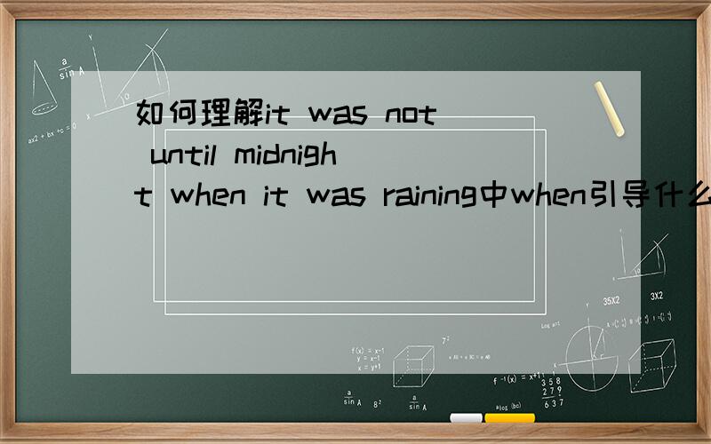 如何理解it was not until midnight when it was raining中when引导什么从句
