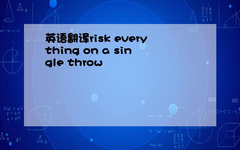英语翻译risk everything on a single throw