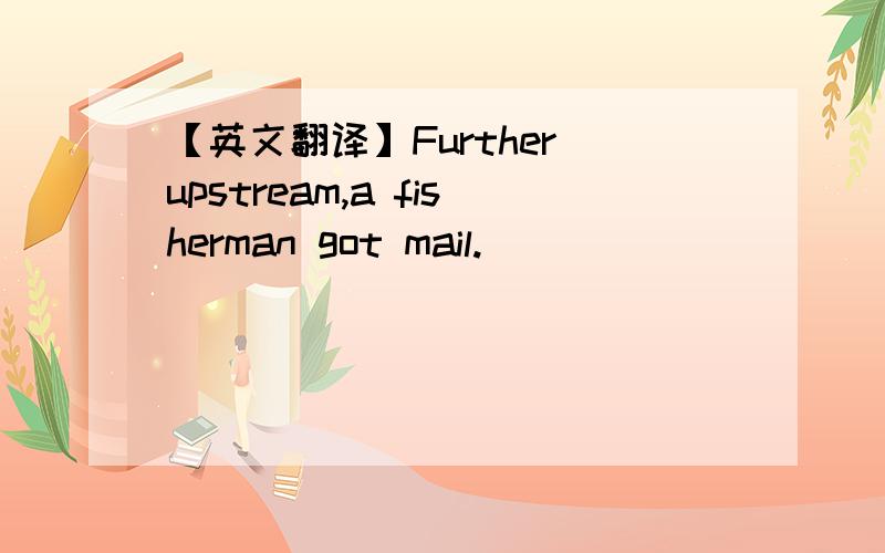 【英文翻译】Further upstream,a fisherman got mail.