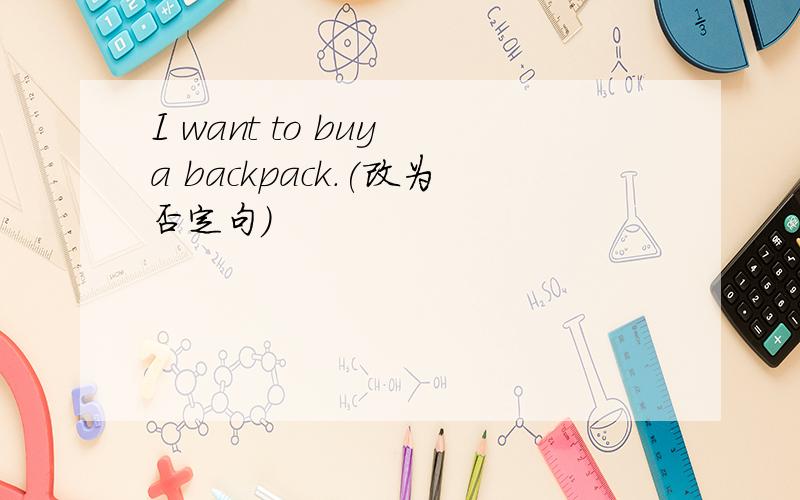 I want to buy a backpack.(改为否定句)