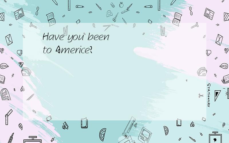 Have you been to Americe?