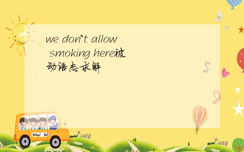 we don`t allow smoking here被动语态求解