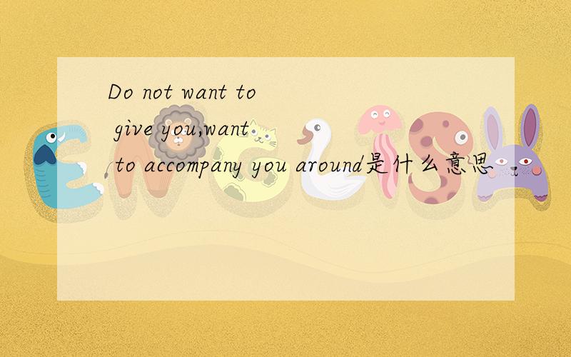 Do not want to give you,want to accompany you around是什么意思