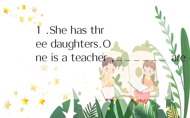 1 .She has three daughters.One is a teacher ,______ are doctors.A anotherB the otherC the othersD other3者诶.2.We are sitting in a shop by the river 对 