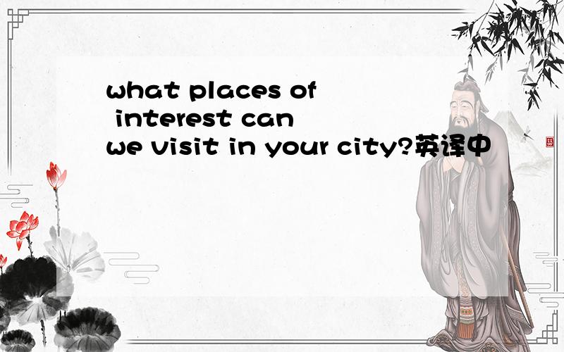 what places of interest can we visit in your city?英译中