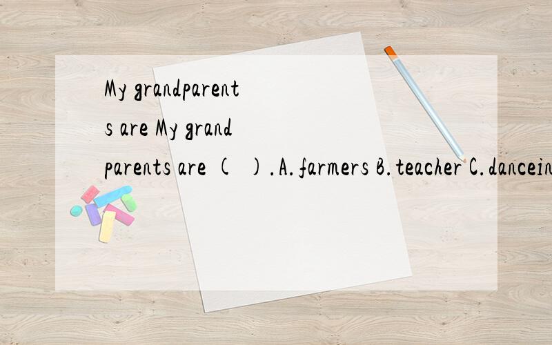 My grandparents are My grandparents are ( ).A.farmers B.teacher C.danceing