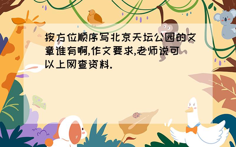 按方位顺序写北京天坛公园的文章谁有啊,作文要求,老师说可以上网查资料.