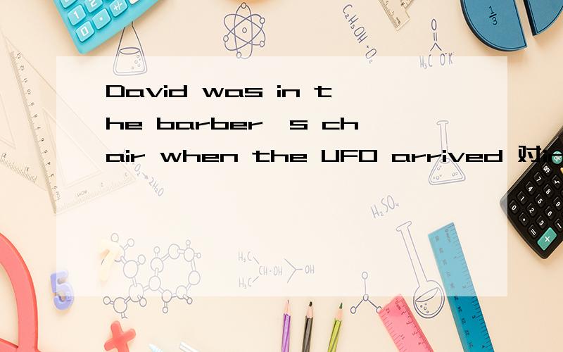 David was in the barber's chair when the UFO arrived 对in the barber's chair 提问