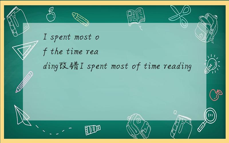 I spent most of the time reading改错I spent most of time reading