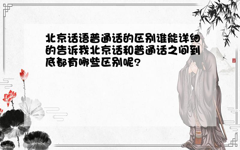 北京话语普通话的区别谁能详细的告诉我北京话和普通话之间到底都有哪些区别呢?