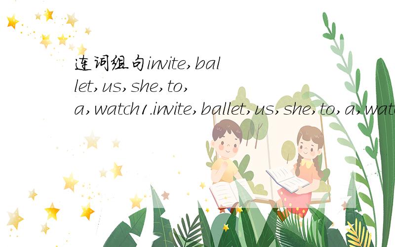连词组句invite,ballet,us,she,to,a,watch1.invite,ballet,us,she,to,a,watch2.want,office,when,you,the,leave,do,to