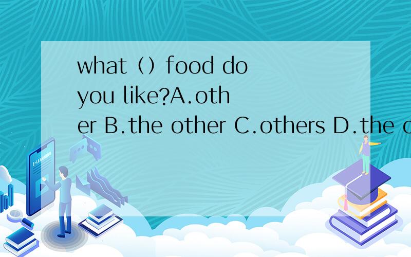 what（）food do you like?A.other B.the other C.others D.the others