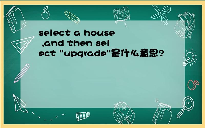 select a house ,and then select ''upgrade''是什么意思?