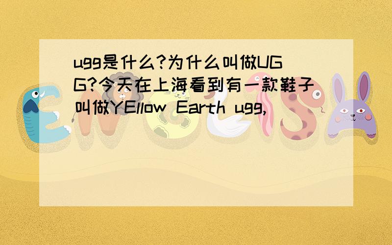 ugg是什么?为什么叫做UGG?今天在上海看到有一款鞋子叫做YEllow Earth ugg,