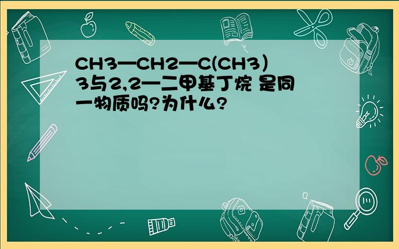 CH3—CH2—C(CH3）3与2,2—二甲基丁烷 是同一物质吗?为什么?
